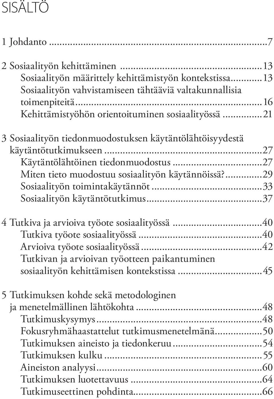 ..27 Miten tieto muodostuu sosiaalityön käytännöissä?...29 Sosiaalityön toimintakäytännöt...33 Sosiaalityön käytäntötutkimus...37 4 Tutkiva ja arvioiva työote sosiaalityössä.