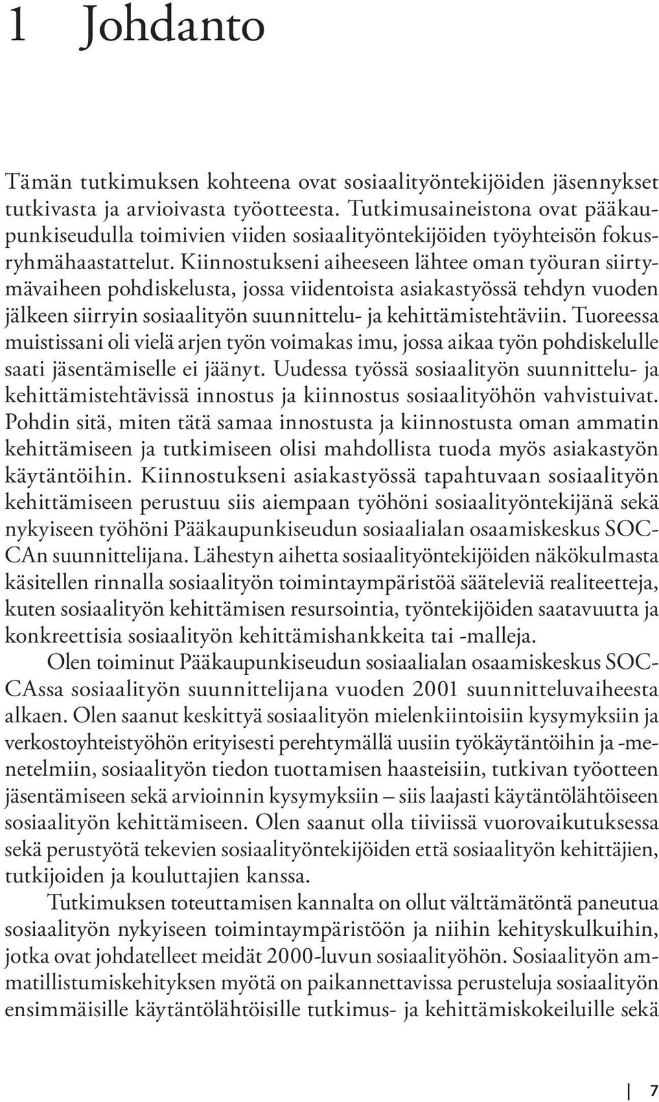 Kiinnostukseni aiheeseen lähtee oman työuran siirtymävaiheen pohdiskelusta, jossa viidentoista asiakastyössä tehdyn vuoden jälkeen siirryin sosiaalityön suunnittelu- ja kehittämistehtäviin.