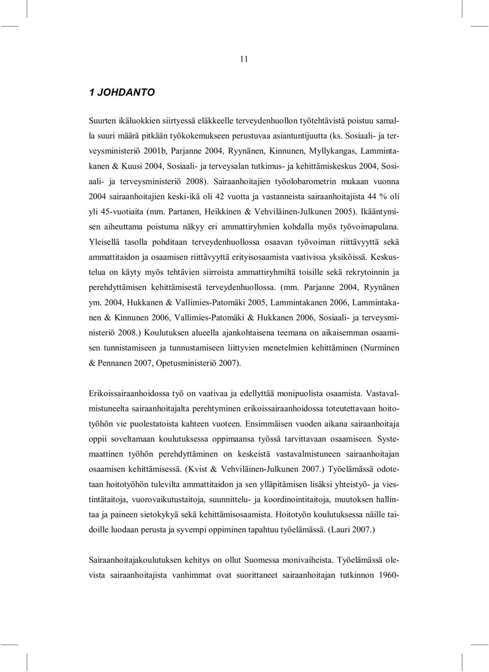 terveysministeriö 2008). Sairaanhoitajien työolobarometrin mukaan vuonna 2004 sairaanhoitajien keski-ikä oli 42 vuotta ja vastanneista sairaanhoitajista 44 % oli yli 45-vuotiaita (mm.