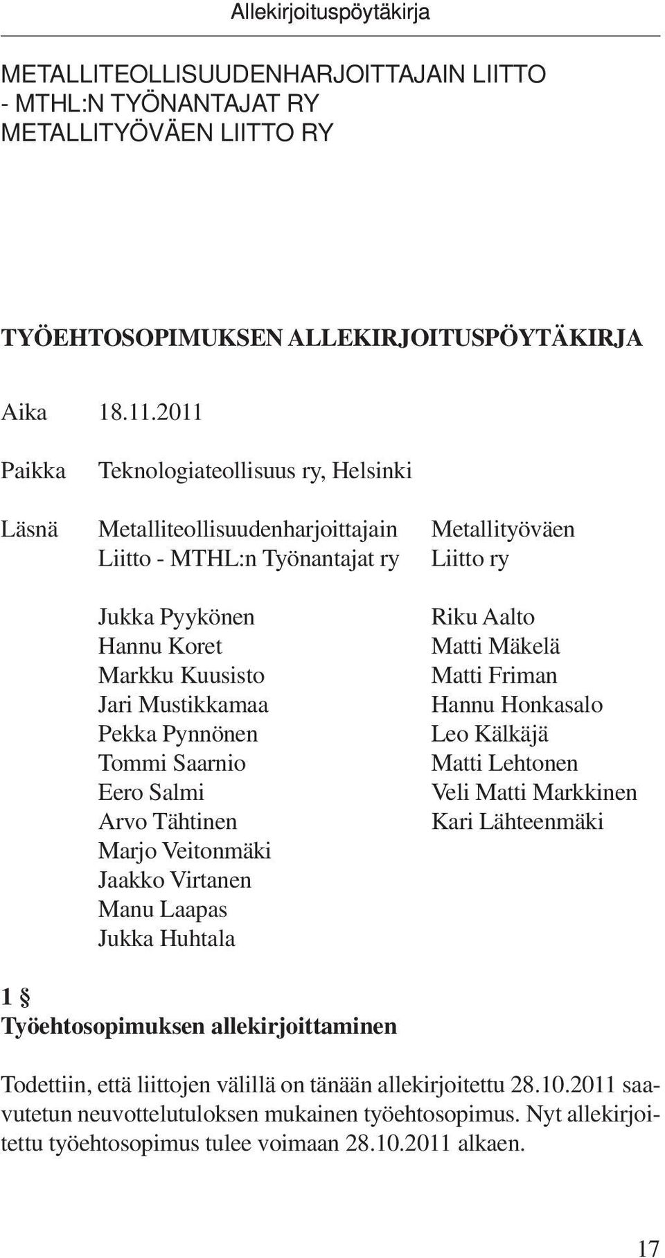 Mustikkamaa Pekka Pynnönen Tommi Saarnio Eero Salmi Arvo Tähtinen Marjo Veitonmäki Jaakko Virtanen Manu Laapas Jukka Huhtala Riku Aalto Matti Mäkelä Matti Friman Hannu Honkasalo Leo Kälkäjä Matti