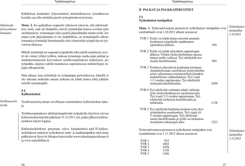 Jos muun työn järjestäminen ei ole mahdollista, on työnantajalla oikeus lomauttaa työntekijä ilmoittamalla siitä viimeistään työpäivän tai työvuoron alkaessa.