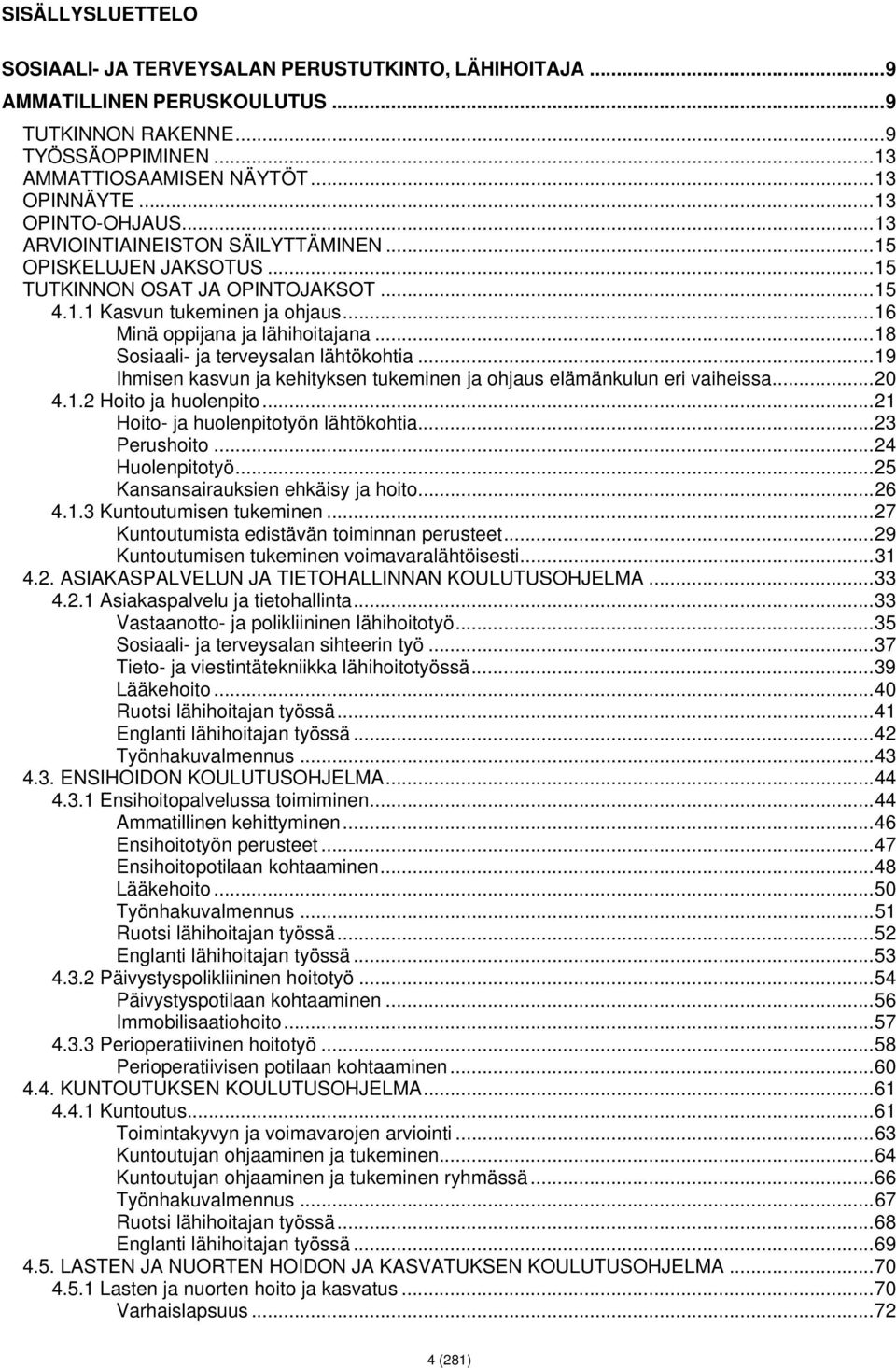 .. 18 Sosiaali- ja terveysalan lähtökohtia... 19 Ihmisen kasvun ja kehityksen tukeminen ja ohjaus elämänkulun eri vaiheissa... 20 4.1.2 Hoito ja huolenpito... 21 Hoito- ja huolenpitotyön lähtökohtia.