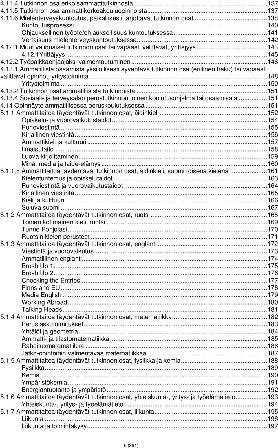 .. 145 4.12.2 Työpaikkaohjaajaksi valmentautuminen... 146 4.13.1 Ammatillista osaamista yksilöllisesti syventävä tutkinnon osa (erillinen haku) tai vapaasti valittavat opinnot, yritystoiminta.