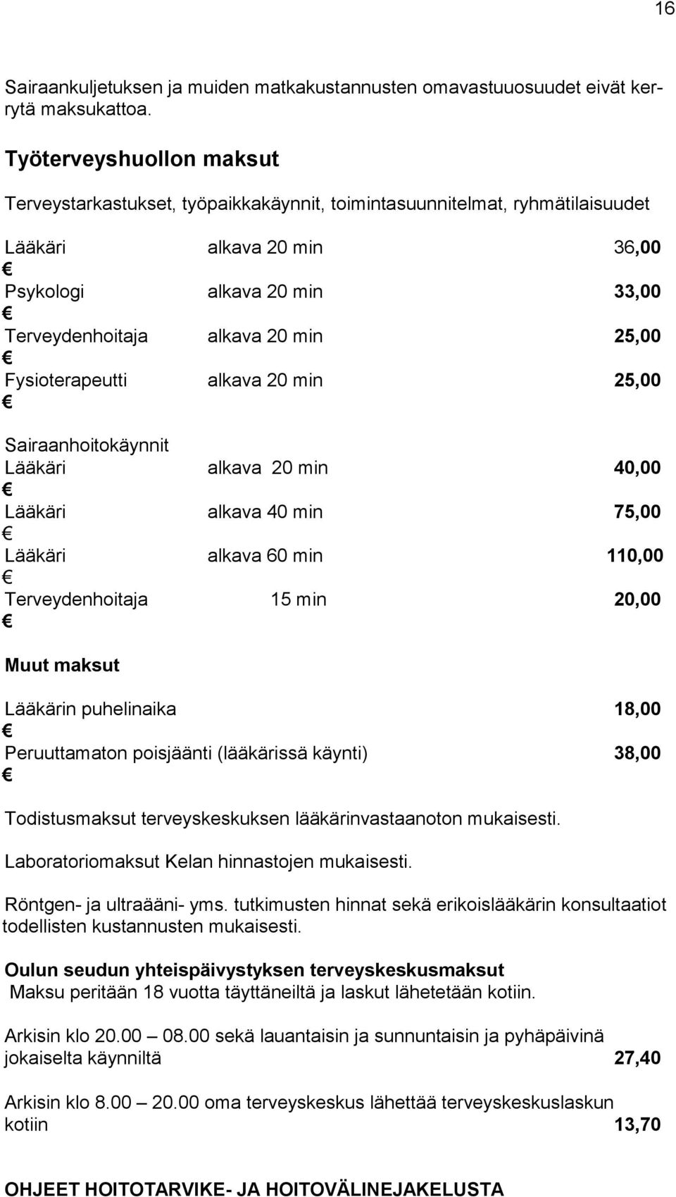 Fysioterapeutti alkava 20 min 25,00 Sairaanhoitokäynnit Lääkäri alkava 20 min 40,00 Lääkäri alkava 40 min 75,00 Lääkäri alkava 60 min 110,00 Terveydenhoitaja 15 min 20,00 Muut maksut Lääkärin