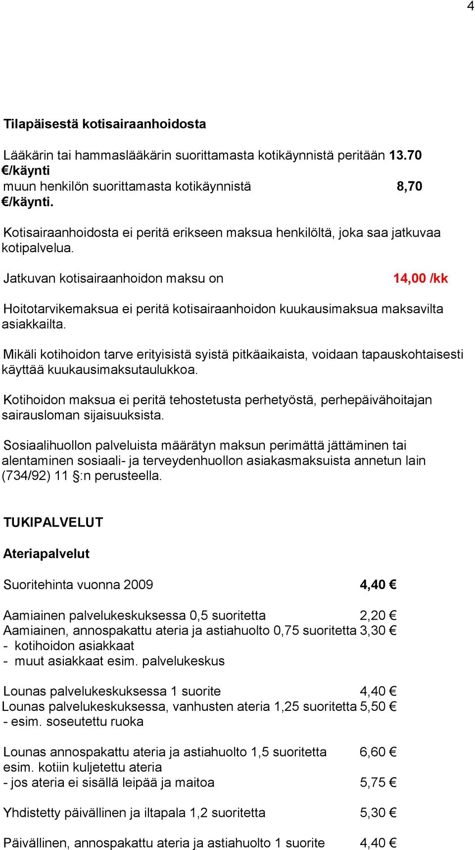 Jatkuvan kotisairaanhoidon maksu on 14,00 /kk Hoitotarvikemaksua ei peritä kotisairaanhoidon kuukausimaksua maksavilta asiakkailta.