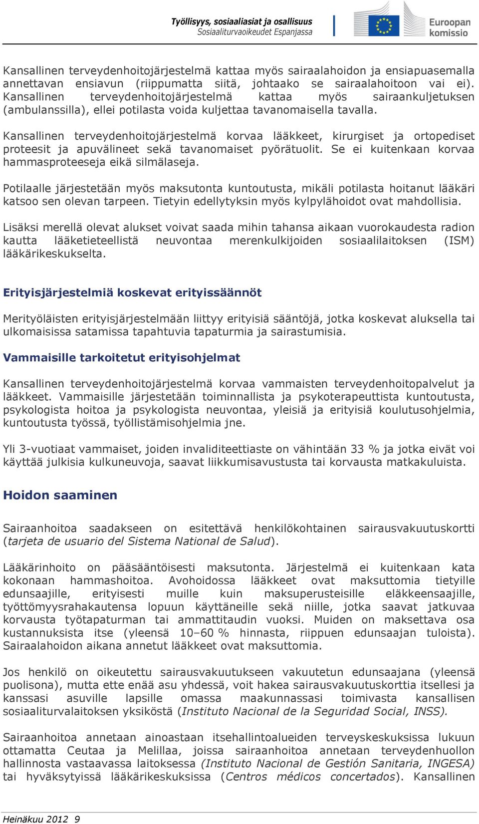 Kansallinen terveydenhoitojärjestelmä korvaa lääkkeet, kirurgiset ja ortopediset proteesit ja apuvälineet sekä tavanomaiset pyörätuolit. Se ei kuitenkaan korvaa hammasproteeseja eikä silmälaseja.