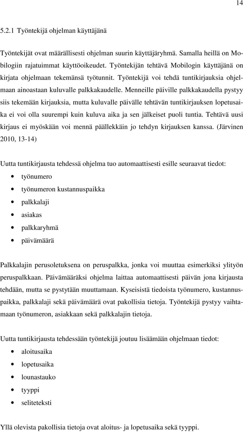 Menneille päiville palkkakaudella pystyy siis tekemään kirjauksia, mutta kuluvalle päivälle tehtävän tuntikirjauksen lopetusaika ei voi olla suurempi kuin kuluva aika ja sen jälkeiset puoli tuntia.