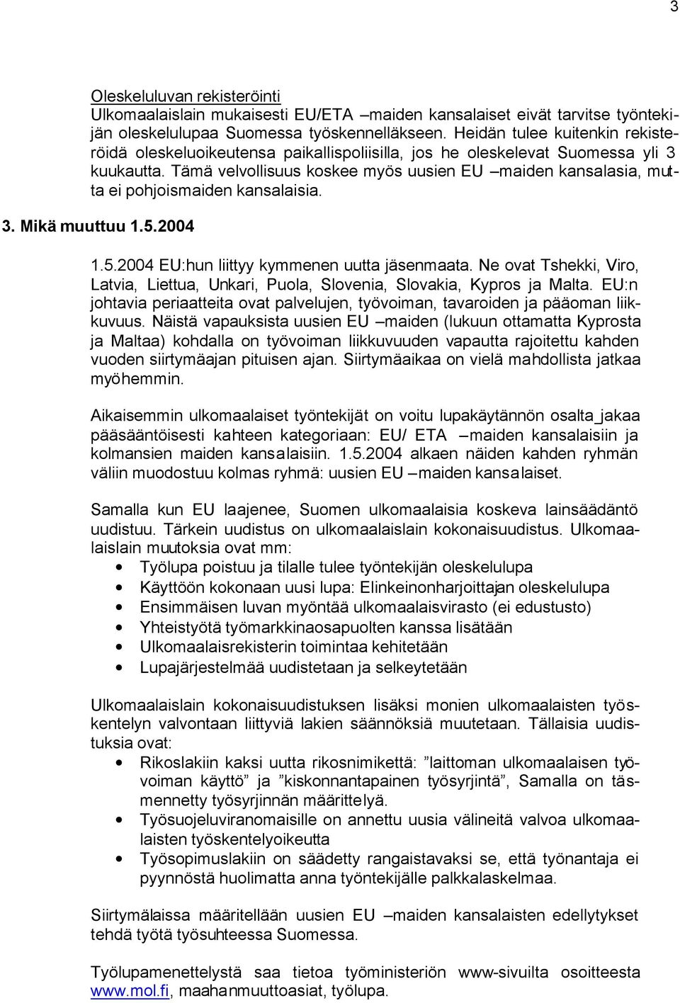 Tämä velvollisuus koskee myös uusien EU maiden kansalasia, mutta ei pohjoismaiden kansalaisia. 3. Mikä muuttuu 1.5.2004 1.5.2004 EU:hun liittyy kymmenen uutta jäsenmaata.