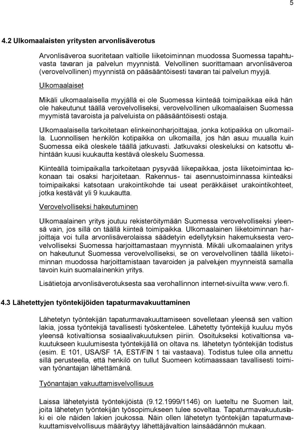 Ulkomaalaiset Mikäli ulkomaalaisella myyjällä ei ole Suomessa kiinteää toimipaikkaa eikä hän ole hakeutunut täällä verovelvolliseksi, verovelvollinen ulkomaalaisen Suomessa myymistä tavaroista ja