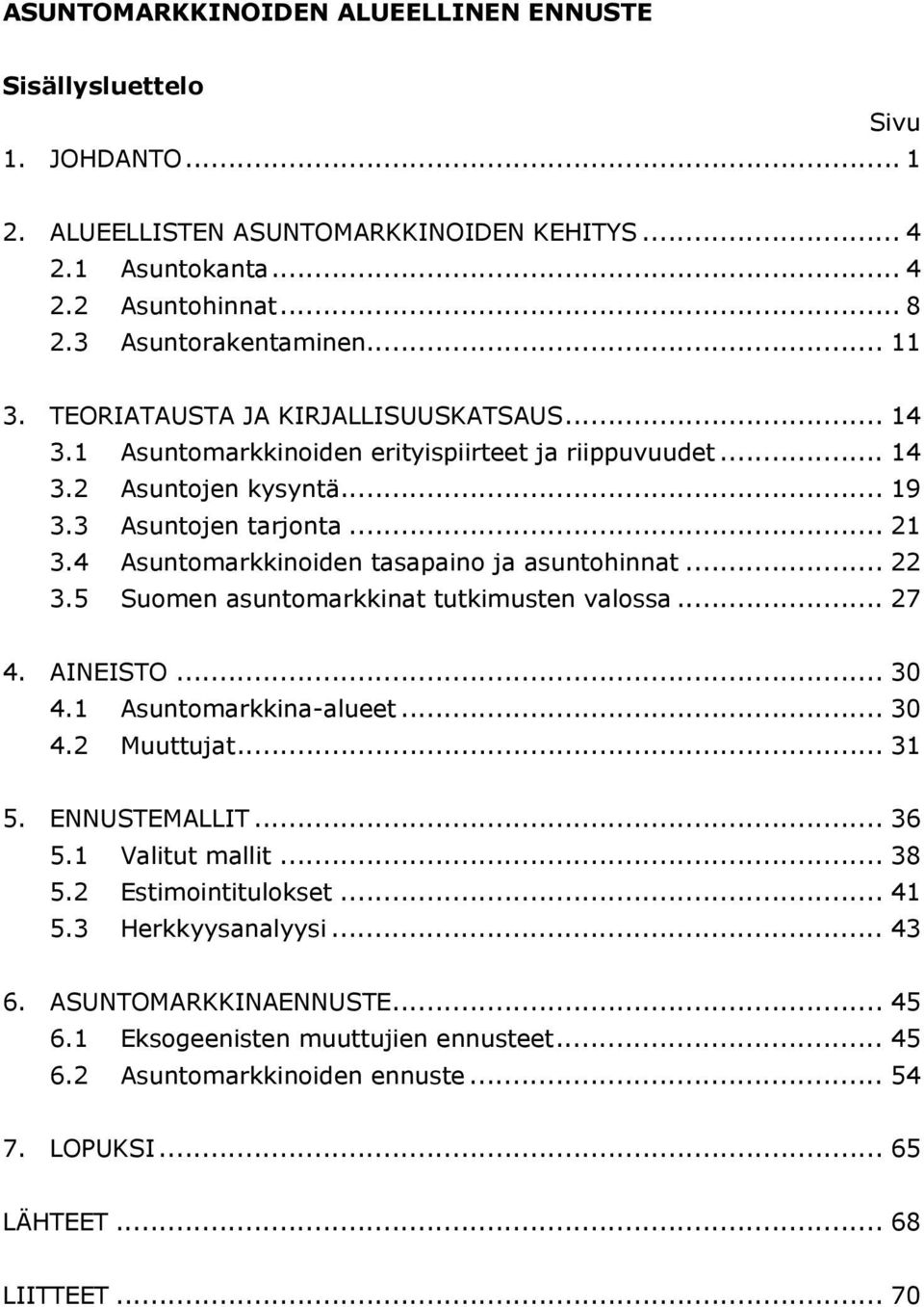 tasapaino ja asuntohinnat 22 35 Suomen asuntomarkkinat tutkimusten valossa 27 4 AINEISTO 30 41 Asuntomarkkina-alueet 30 42 Muuttujat 31 5 ENNUSTEMALLIT 36 51 Valitut mallit 38