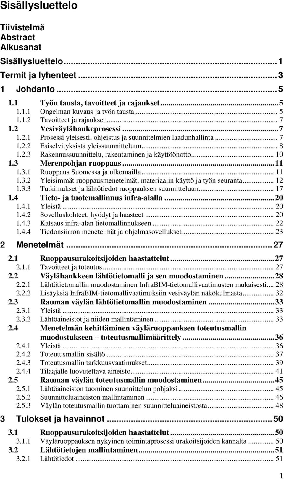 .. 10 1.3 Merenpohjan ruoppaus...11 1.3.1 Ruoppaus Suomessa ja ulkomailla... 11 1.3.2 Yleisimmät ruoppausmenetelmät, materiaalin käyttö ja työn seuranta... 12 1.3.3 Tutkimukset ja lähtötiedot ruoppauksen suunnitteluun.