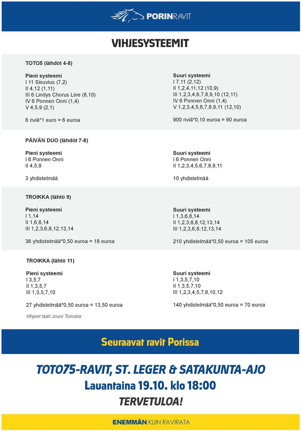 3 yhdistelmää Suuri systeemi I 6 Ponnen Onni II 1,2,3,4,5,6,7,8,9,11 10 yhdistelmää TROIKKA (lähtö 9) Pieni systeemi I 1,14 II 1,6,8,14 III 1,2,3,6,8,12,13,14 36 yhdistelmää*0,50 euroa = 18 euroa