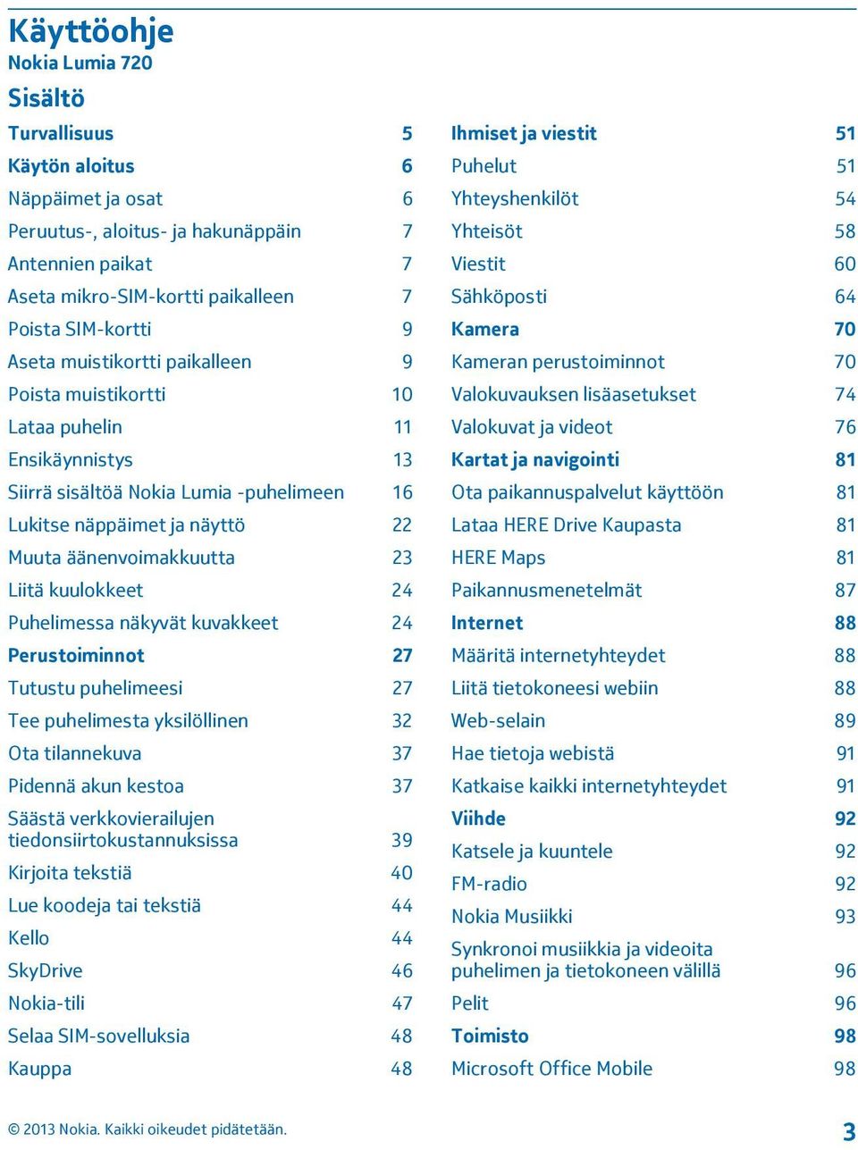 kuulokkeet 24 Puhelimessa näkyvät kuvakkeet 24 Perustoiminnot 27 Tutustu puhelimeesi 27 Tee puhelimesta yksilöllinen 32 Ota tilannekuva 37 Pidennä akun kestoa 37 Säästä verkkovierailujen