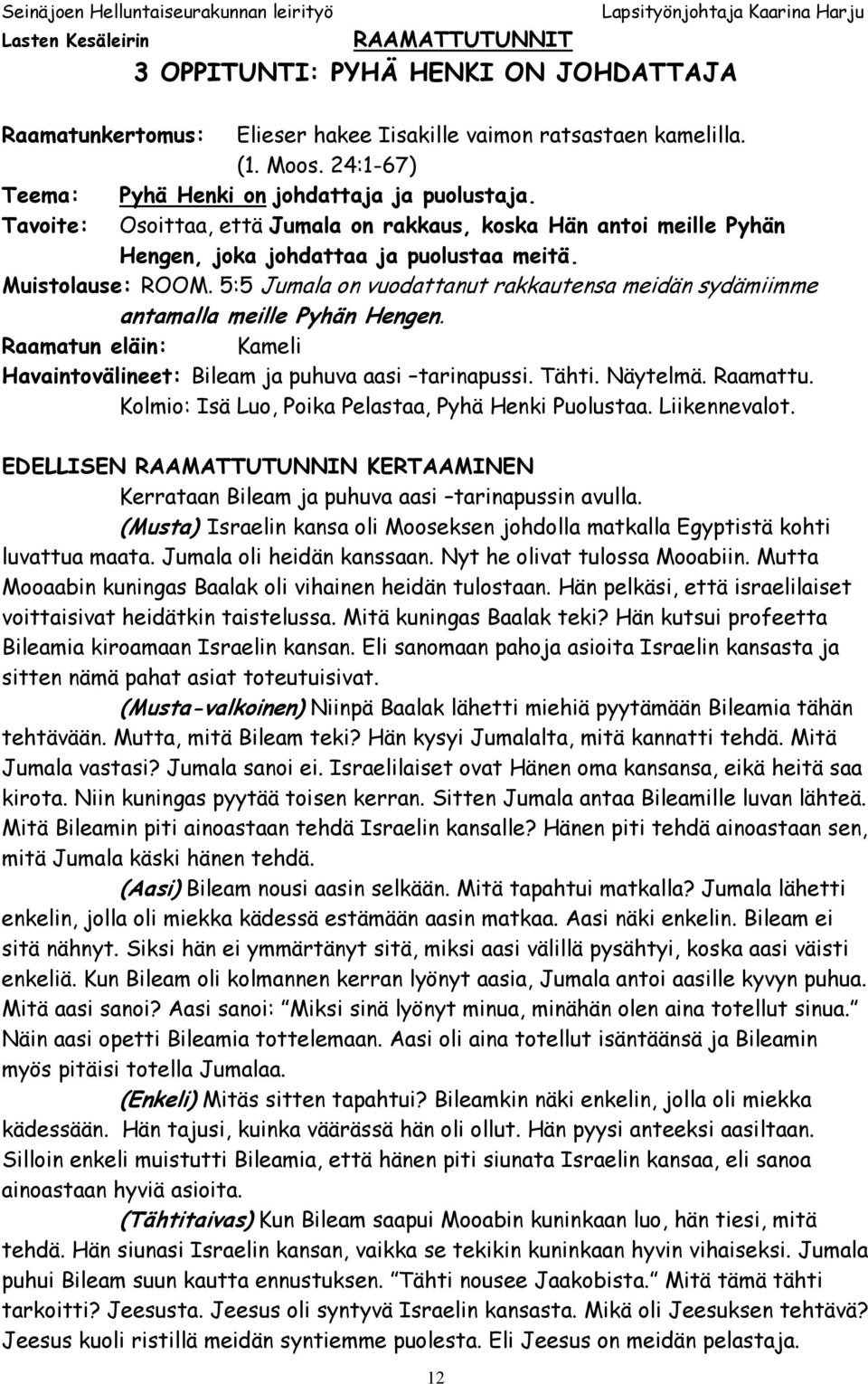 5:5 Jumala on vuodattanut rakkautensa meidän sydämiimme antamalla meille Pyhän Hengen. Raamatun eläin: Kameli Havaintovälineet: Bileam ja puhuva aasi tarinapussi. Tähti. Näytelmä. Raamattu.