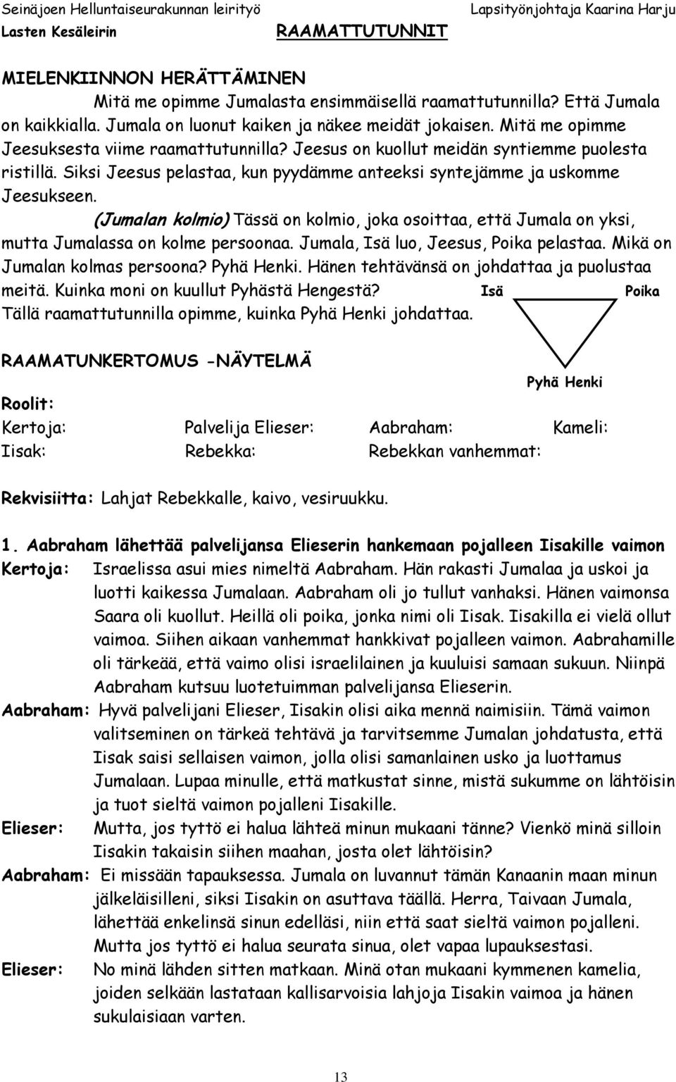 (Jumalan kolmio) Tässä on kolmio, joka osoittaa, että Jumala on yksi, mutta Jumalassa on kolme persoonaa. Jumala, Isä luo, Jeesus, Poika pelastaa. Mikä on Jumalan kolmas persoona? Pyhä Henki.