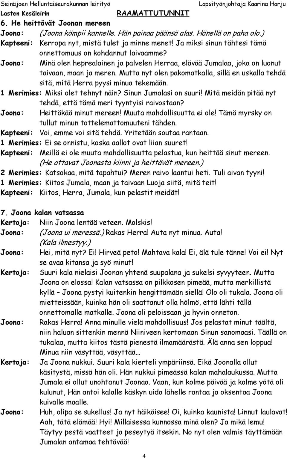 Mutta nyt olen pakomatkalla, sillä en uskalla tehdä sitä, mitä Herra pyysi minua tekemään. 1 Merimies: Miksi olet tehnyt näin? Sinun Jumalasi on suuri!