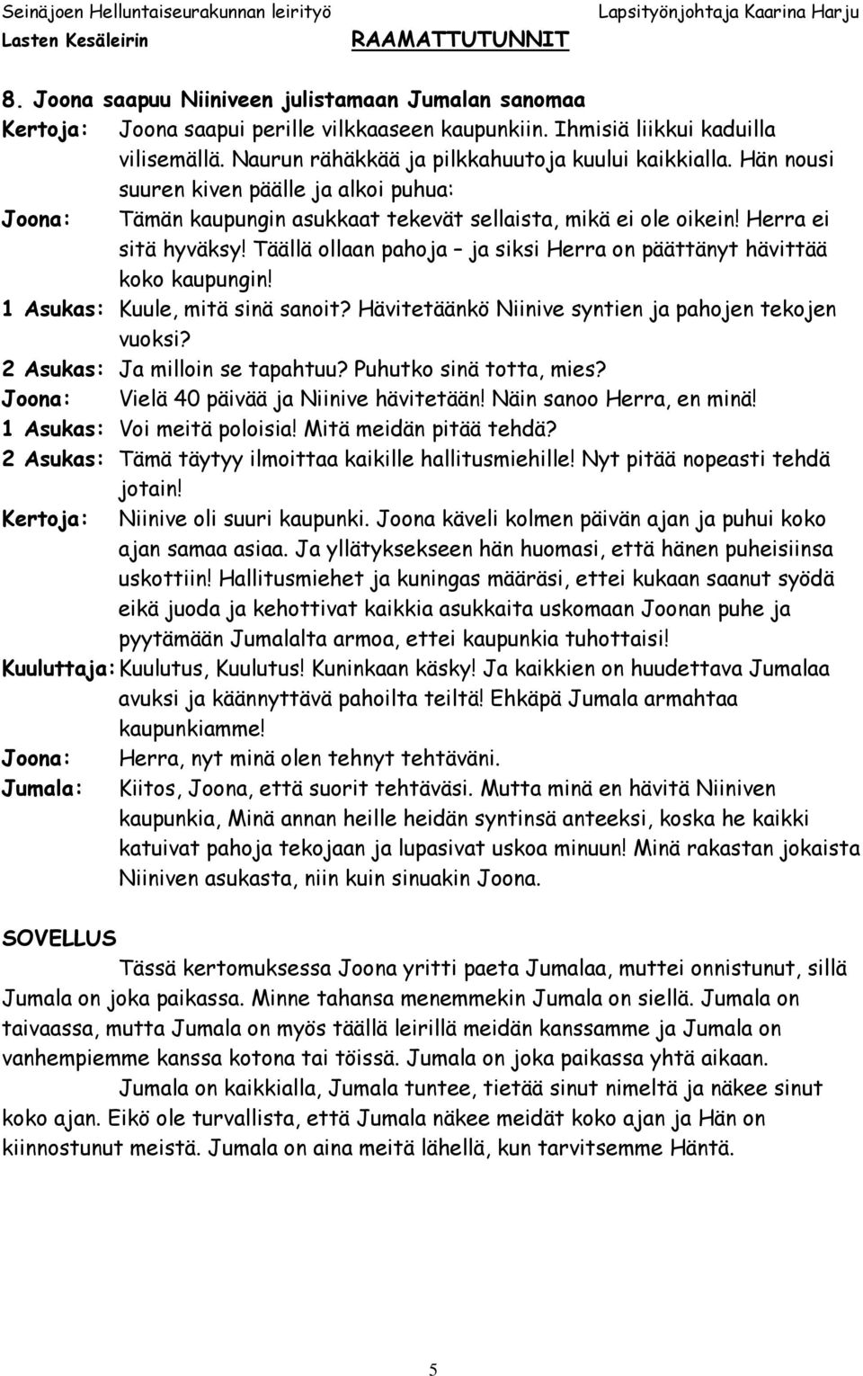 Täällä ollaan pahoja ja siksi Herra on päättänyt hävittää koko kaupungin! 1 Asukas: Kuule, mitä sinä sanoit? Hävitetäänkö Niinive syntien ja pahojen tekojen vuoksi? 2 Asukas: Ja milloin se tapahtuu?