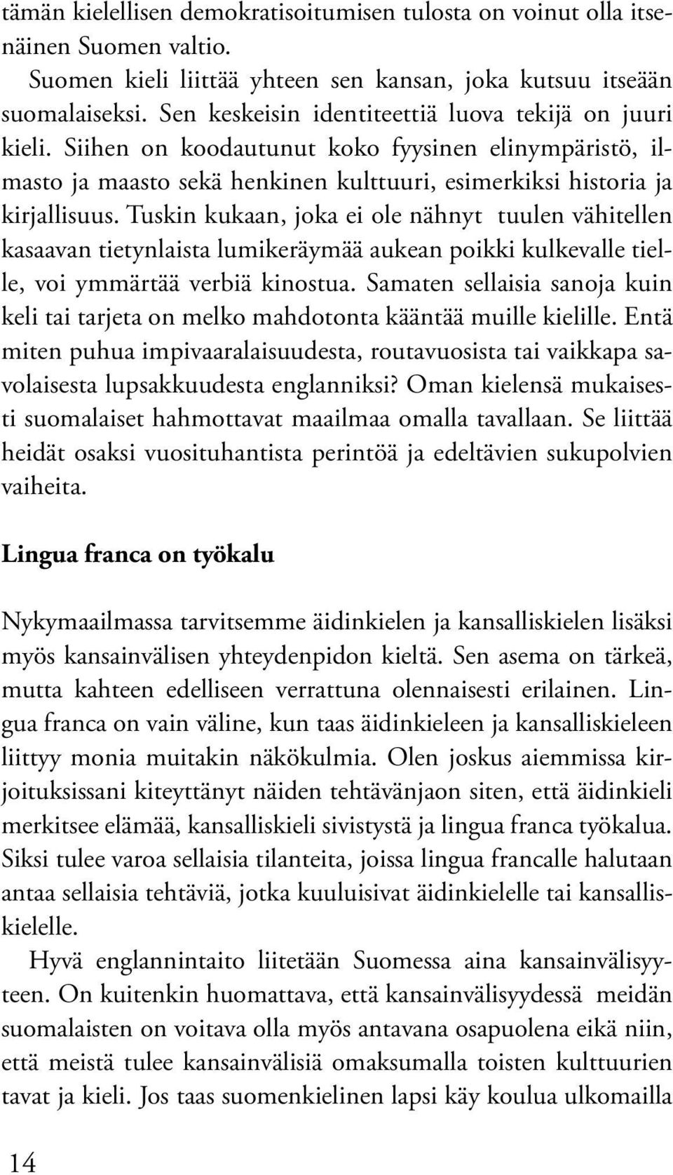 Tuskin kukaan, joka ei ole nähnyt tuulen vähitellen kasaavan tietynlaista lumikeräymää aukean poikki kulkevalle tielle, voi ymmärtää verbiä kinostua.