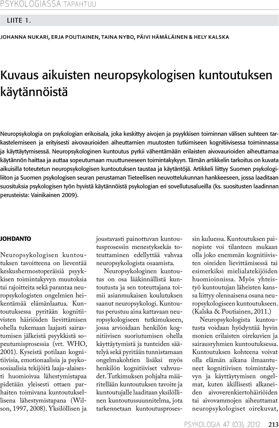 käyttäytymisessä. Neuropsykologinen kuntoutus pyrkii vähentämään erilaisten aivovaurioiden aiheuttamaa käytännön haittaa ja auttaa sopeutumaan muuttuneeseen toimintakykyyn.