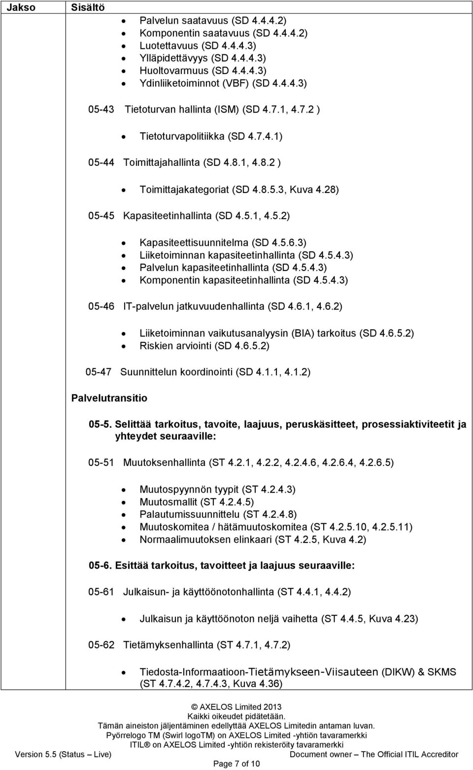 5.6.3) Liiketoiminnan kapasiteetinhallinta (SD 4.5.4.3) Palvelun kapasiteetinhallinta (SD 4.5.4.3) Komponentin kapasiteetinhallinta (SD 4.5.4.3) 05-46 IT-palvelun jatkuvuudenhallinta (SD 4.6.1, 4.6.2) Liiketoiminnan vaikutusanalyysin (BIA) tarkoitus (SD 4.