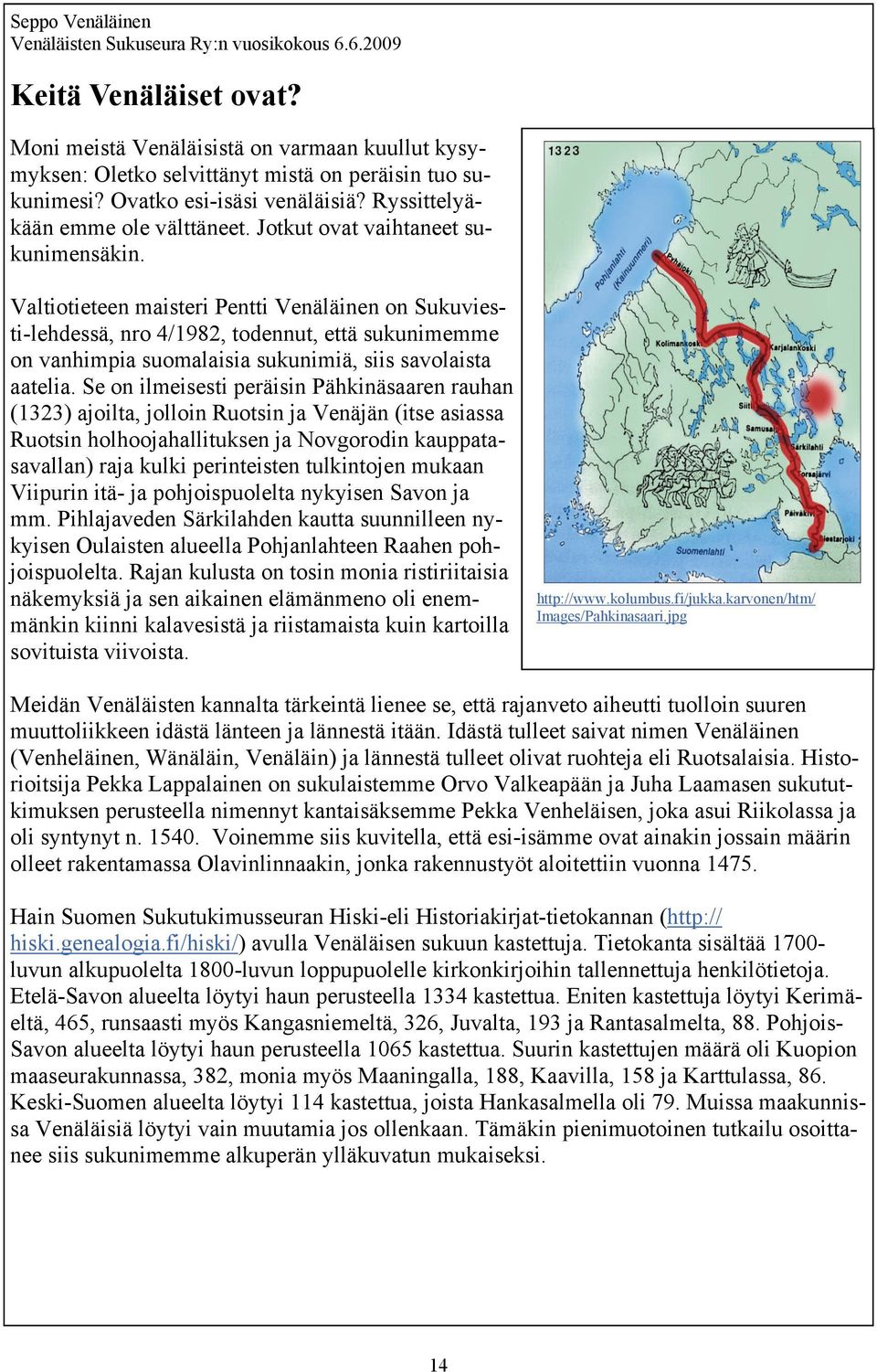 Valtiotieteen maisteri Pentti Venäläinen on Sukuviesti-lehdessä, nro 4/1982, todennut, että sukunimemme on vanhimpia suomalaisia sukunimiä, siis savolaista aatelia.