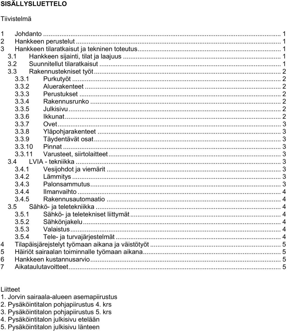 .. 3 3.3.9 Täydentävät osat... 3 3.3.10 Pinnat... 3 3.3.11 Varusteet, siirtolaitteet... 3 3.4 LVIA - tekniikka... 3 3.4.1 Vesijohdot ja viemärit... 3 3.4.2 Lämmitys... 3 3.4.3 Palonsammutus... 3 3.4.4 Ilmanvaihto.