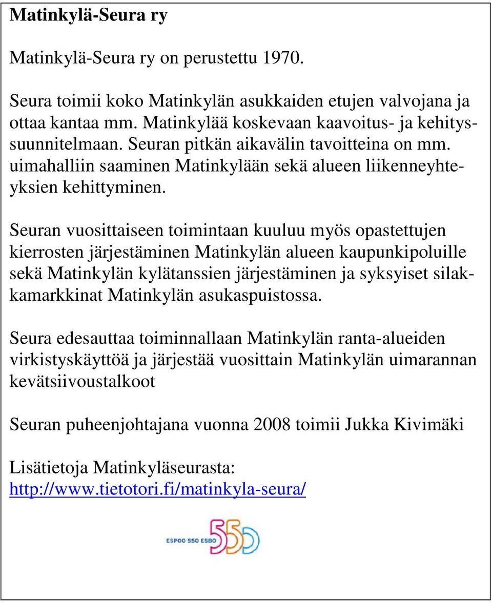 Seuran vuosittaiseen toimintaan kuuluu myös opastettujen kierrosten järjestäminen Matinkylän alueen kaupunkipoluille sekä Matinkylän kylätanssien järjestäminen ja syksyiset silakkamarkkinat