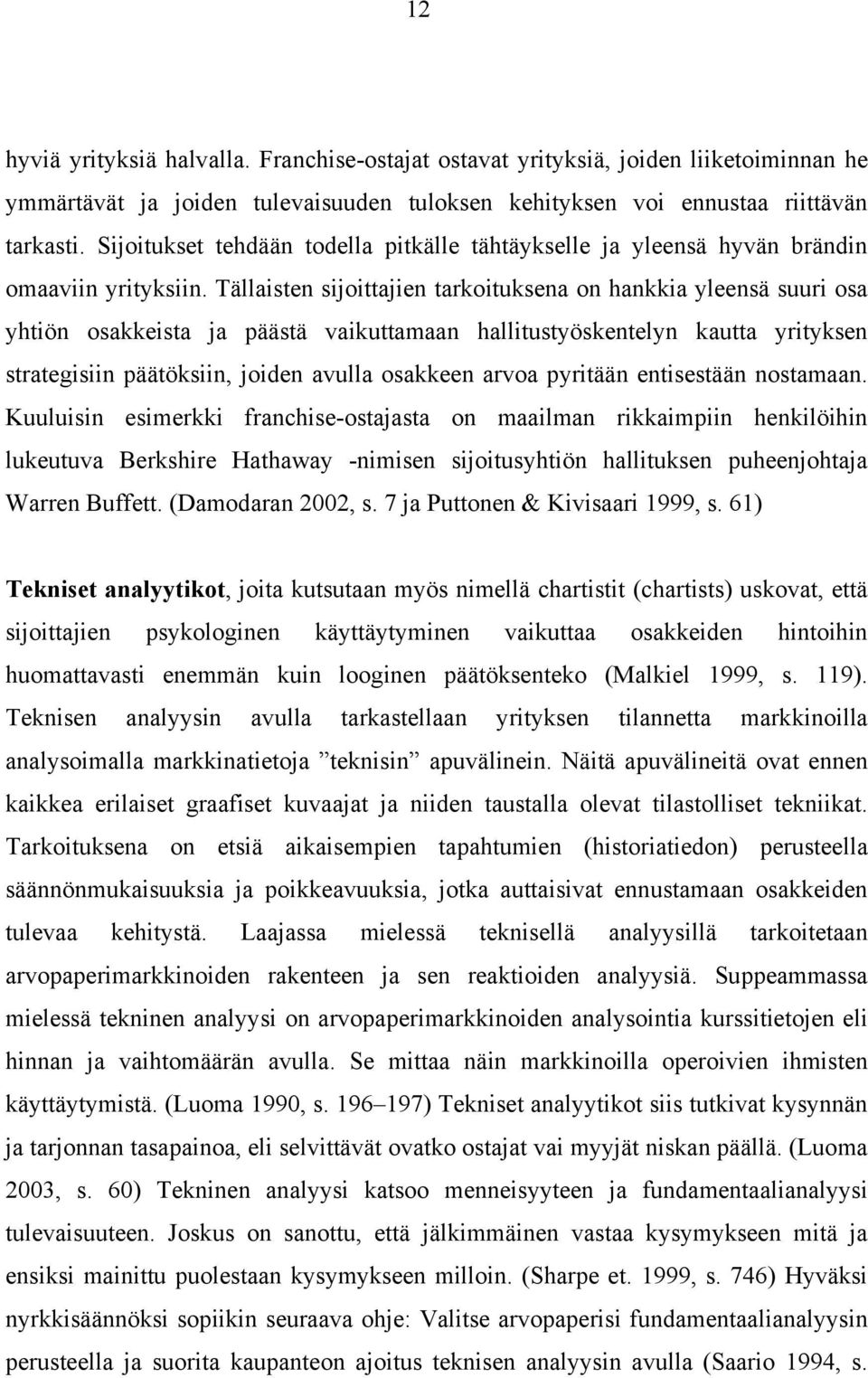 Tällaisten sijoittajien tarkoituksena on hankkia yleensä suuri osa yhtiön osakkeista ja päästä vaikuttamaan hallitustyöskentelyn kautta yrityksen strategisiin päätöksiin, joiden avulla osakkeen arvoa