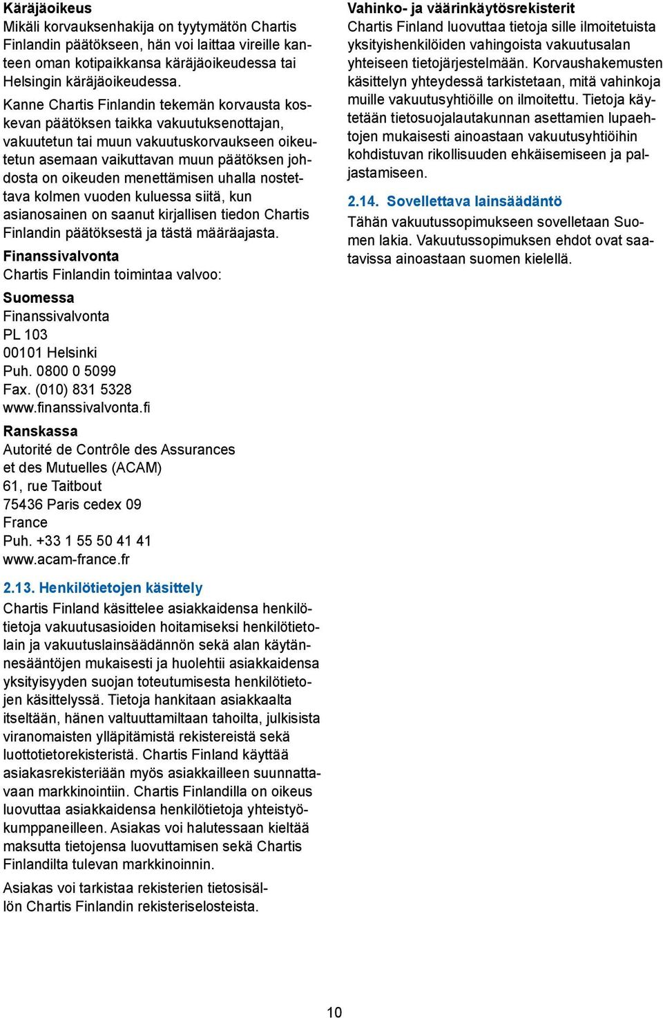 menettämisen uhalla nostettava kolmen vuoden kuluessa siitä, kun asianosainen on saanut kirjallisen tiedon Chartis Finlandin päätöksestä ja tästä määräajasta.