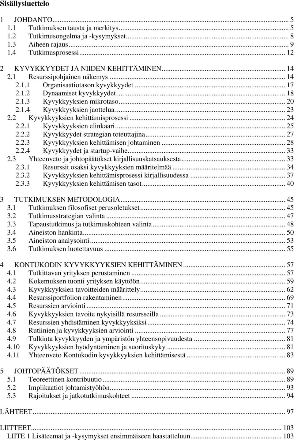 2 Kyvykkyyksien kehittämisprosessi... 24 2.2.1 Kyvykkyyksien elinkaari... 25 2.2.2 Kyvykkyydet strategian toteuttajina... 27 2.2.3 Kyvykkyyksien kehittämisen johtaminen... 28 2.2.4 Kyvykkyydet ja startup-vaihe.