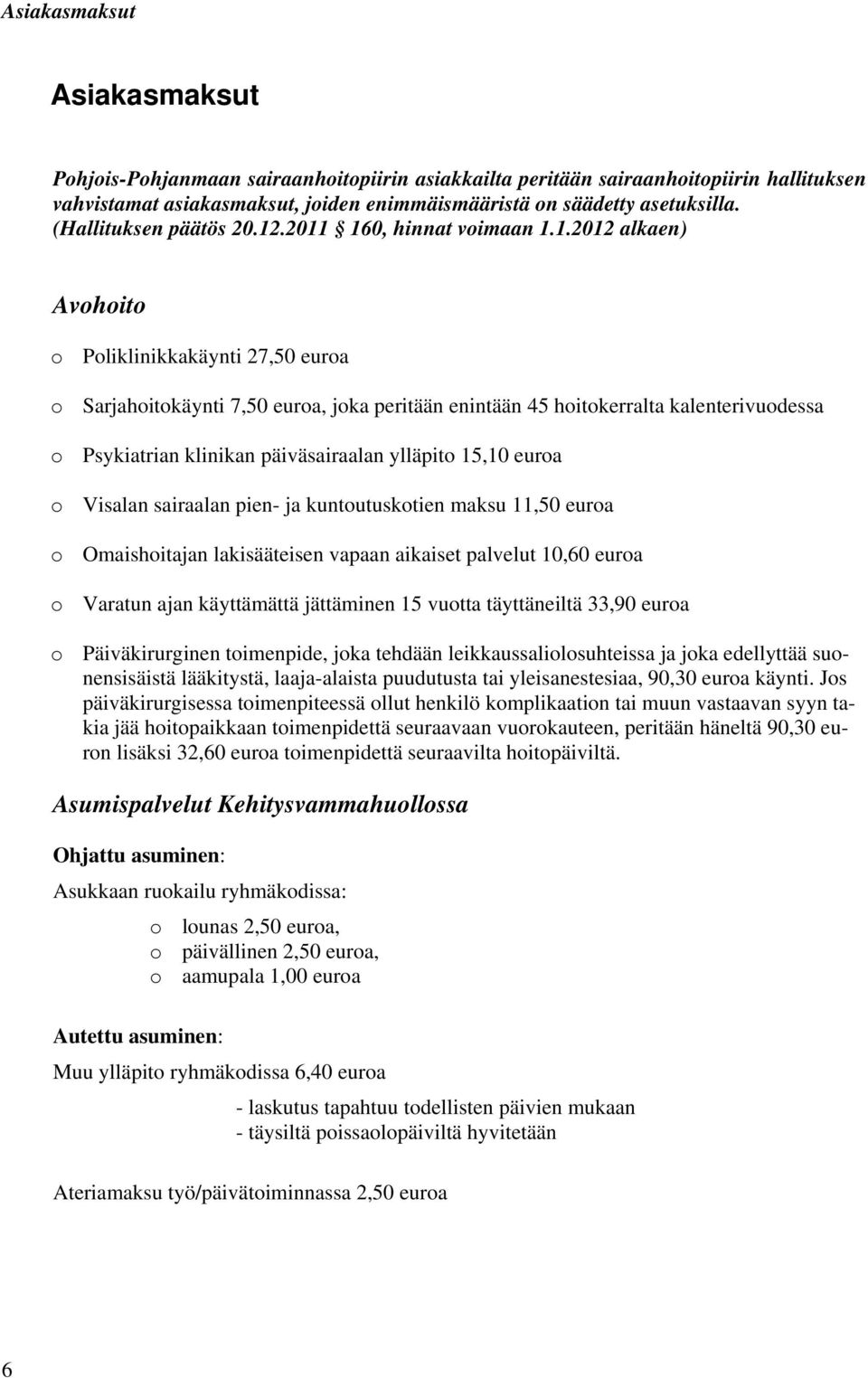 .2011 160, hinnat voimaan 1.1.2012 alkaen) Avohoito o Poliklinikkakäynti 27,50 euroa o Sarjahoitokäynti 7,50 euroa, joka peritään enintään 45 hoitokerralta kalenterivuodessa o Psykiatrian klinikan