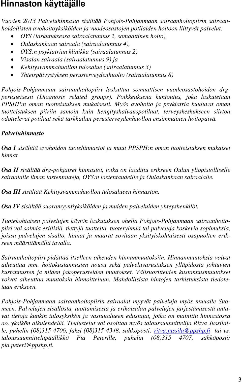 tulosalue (sairaalatunnus 3) Yhteispäivystyksen perusterveydenhuolto (sairaalatunnus 8) Pohjois-Pohjanmaan sairaanhoitopiiri laskuttaa somaattisen vuodeosastohoidon drgperusteisesti (Diagnosis