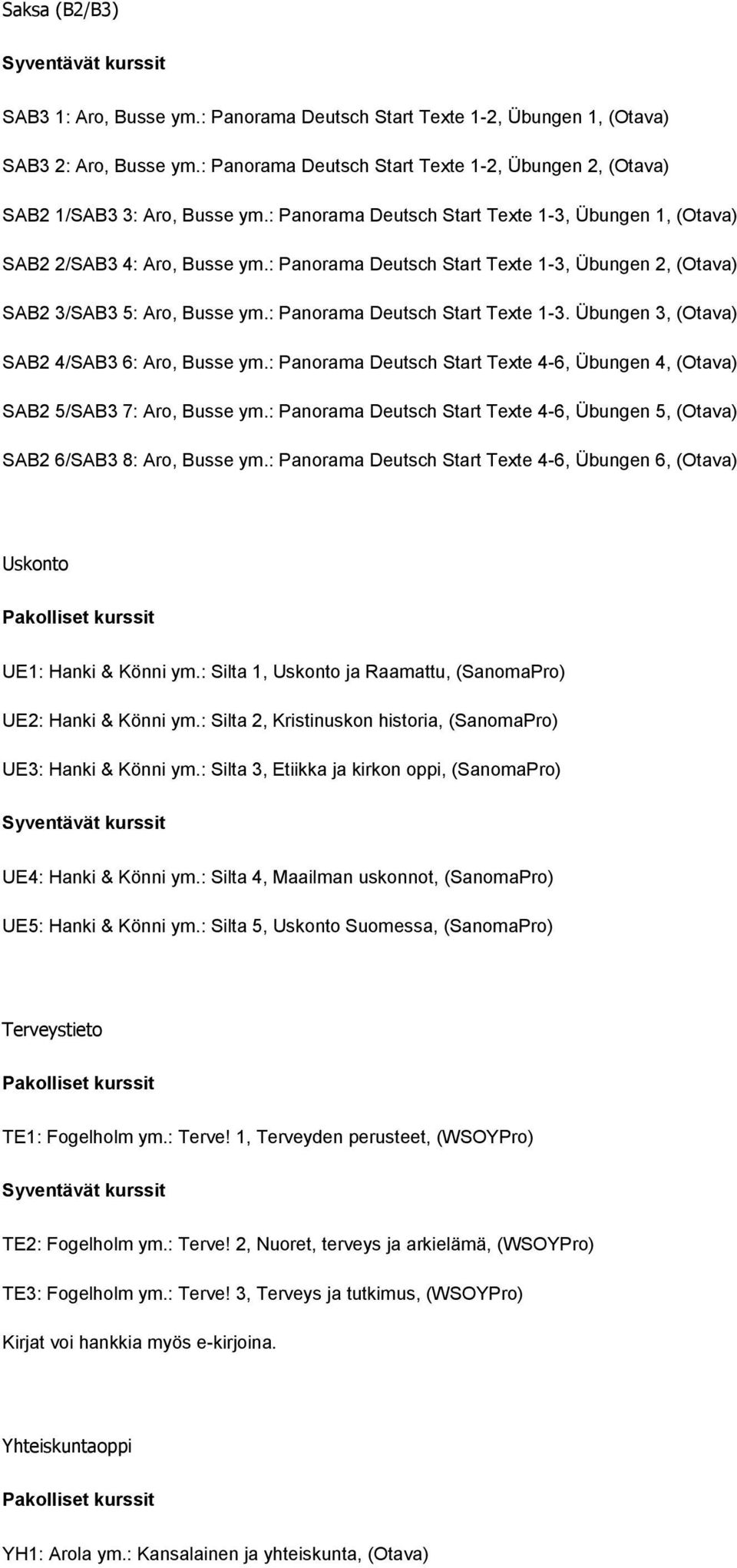 : Panorama Deutsch Start Texte 1-3. Übungen 3, (Otava) SAB2 4/SAB3 6: Aro, Busse ym.: Panorama Deutsch Start Texte 4-6, Übungen 4, (Otava) SAB2 5/SAB3 7: Aro, Busse ym.