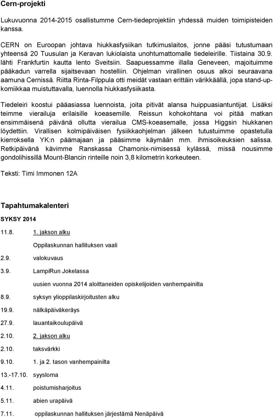 lähti Frankfurtin kautta lento Sveitsiin. Saapuessamme illalla Geneveen, majoituimme pääkadun varrella sijaitsevaan hostelliin. Ohjelman virallinen osuus alkoi seuraavana aamuna Cernissä.