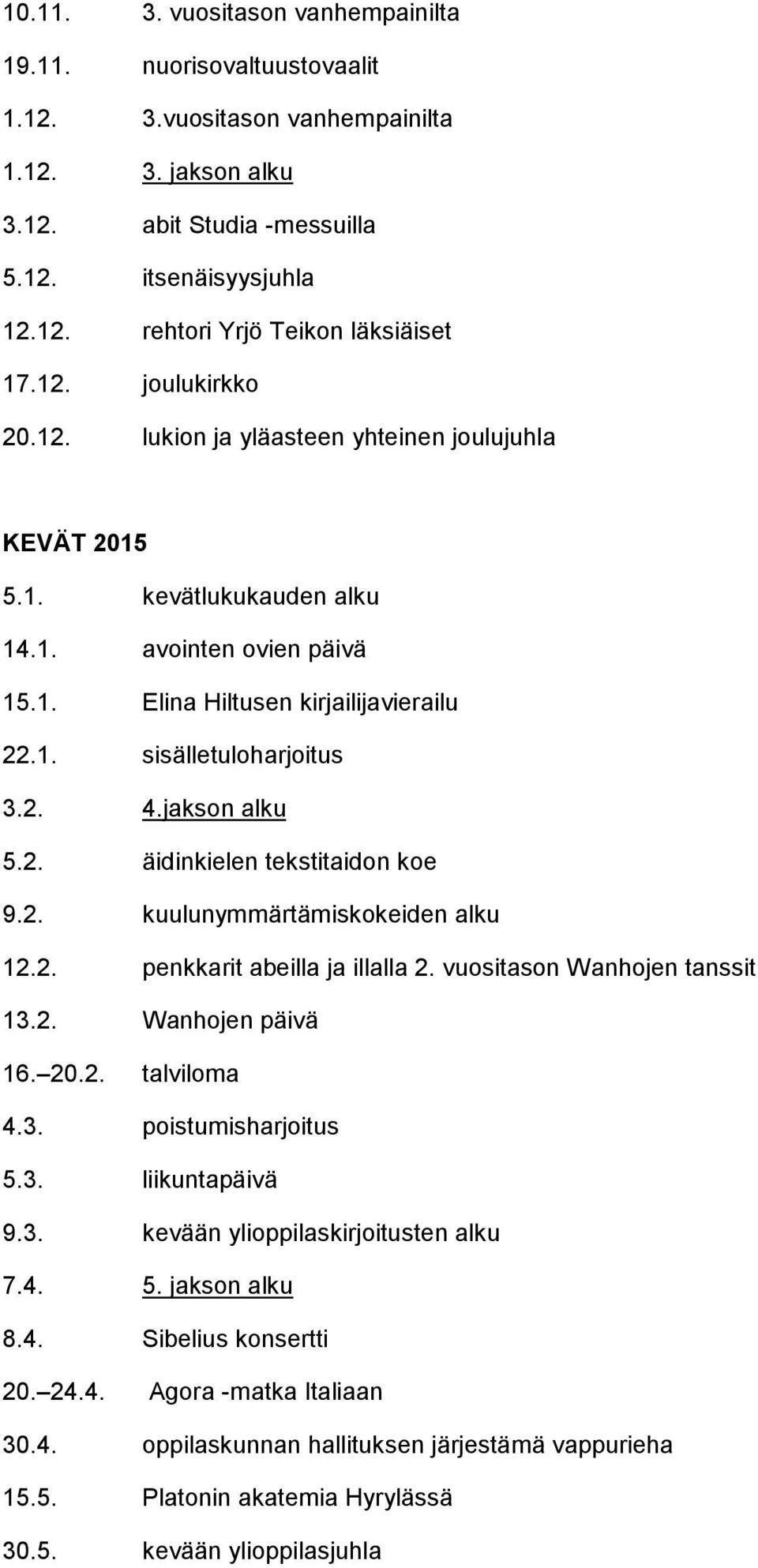 jakson alku 5.2. äidinkielen tekstitaidon koe 9.2. kuulunymmärtämiskokeiden alku 12.2. penkkarit abeilla ja illalla 2. vuositason Wanhojen tanssit 13.2. Wanhojen päivä 16. 20.2. talviloma 4.3. poistumisharjoitus 5.