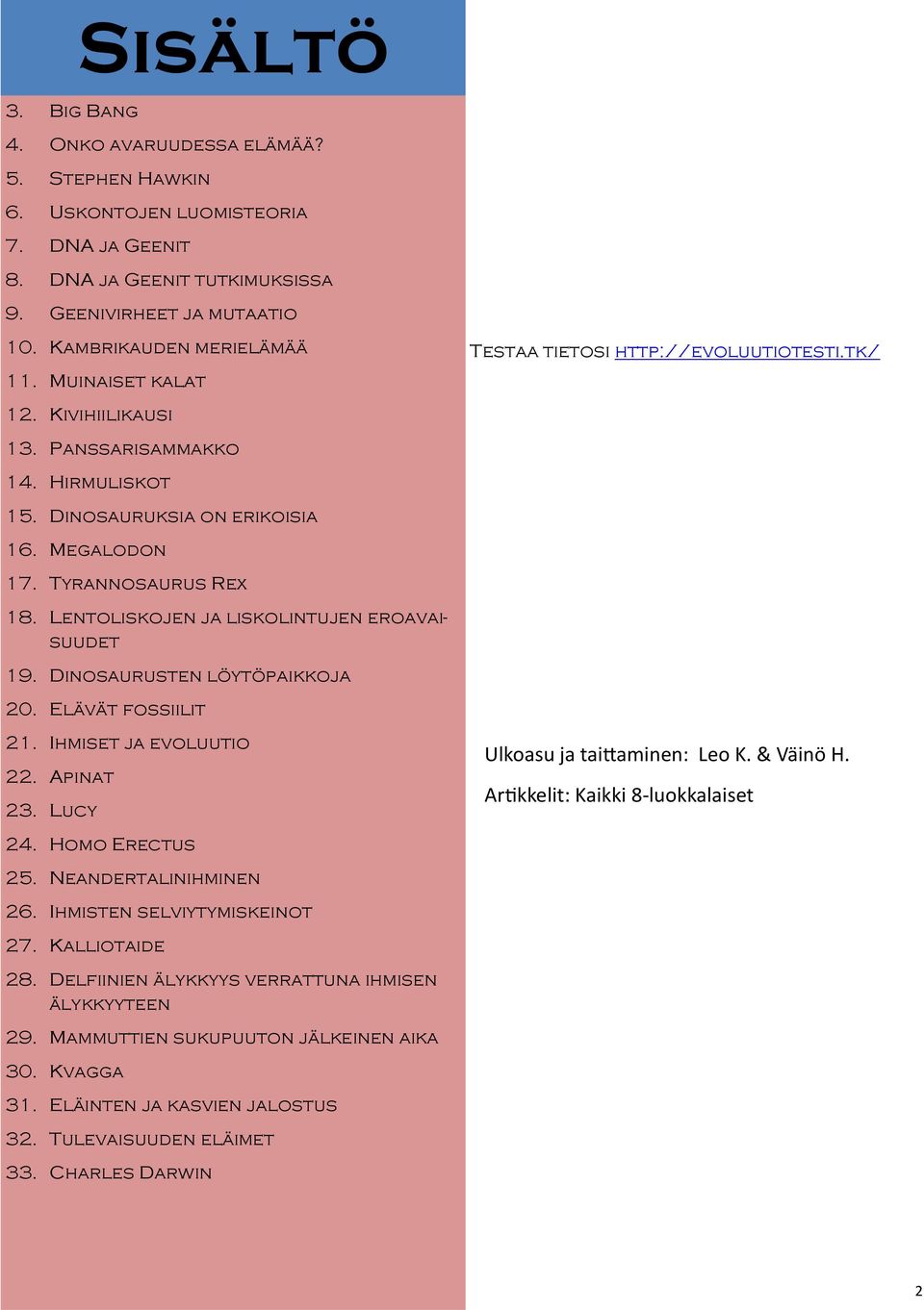 Dinosaurusten löytöpaikkoja 20. Elävät fossiilit 21. Ihmiset ja evoluutio 22. Apinat 23. Lucy 24. Homo Erectus 25. Neandertalinihminen 26. Ihmisten selviytymiskeinot 27. Kalliotaide 28.