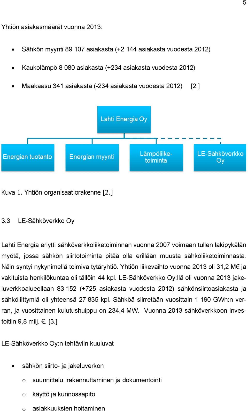 3 LE-Sähköverkko Oy Lahti Energia eriytti sähköverkkoliiketoiminnan vuonna 2007 voimaan tullen lakipykälän myötä, jossa sähkön siirtotoiminta pitää olla erillään muusta sähköliiketoiminnasta.