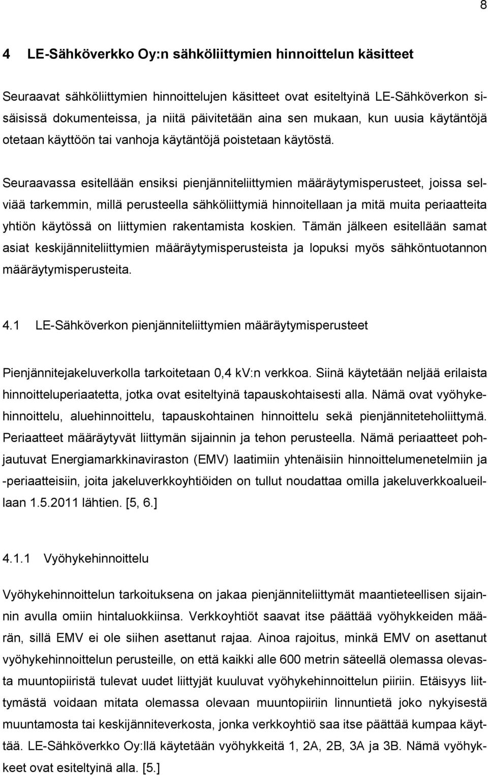 Seuraavassa esitellään ensiksi pienjänniteliittymien määräytymisperusteet, joissa selviää tarkemmin, millä perusteella sähköliittymiä hinnoitellaan ja mitä muita periaatteita yhtiön käytössä on