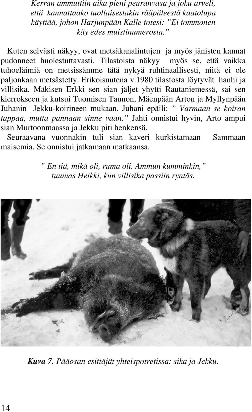 Tilastoista näkyy myös se, että vaikka tuhoeläimiä on metsissämme tätä nykyä ruhtinaallisesti, niitä ei ole paljonkaan metsästetty. Erikoisuutena v.1980 tilastosta löytyvät hanhi ja villisika.