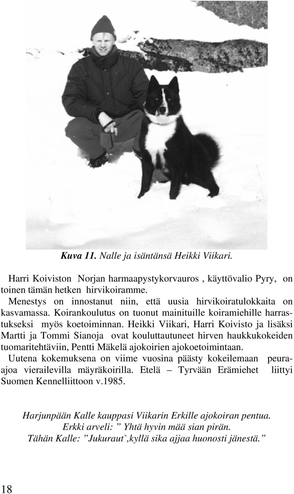 Heikki Viikari, Harri Koivisto ja lisäksi Martti ja Tommi Sianoja ovat kouluttautuneet hirven haukkukokeiden tuomaritehtäviin, Pentti Mäkelä ajokoirien ajokoetoimintaan.