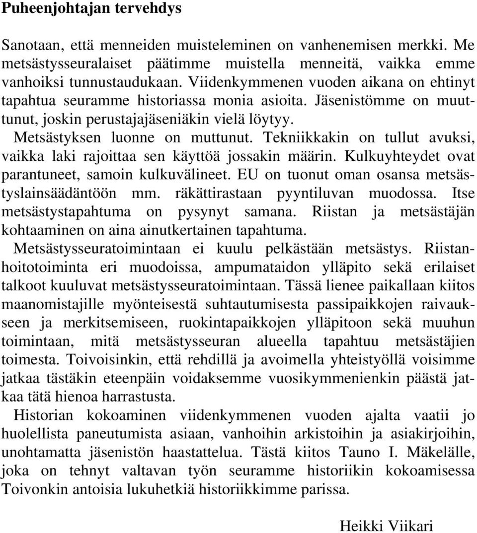 Tekniikkakin on tullut avuksi, vaikka laki rajoittaa sen käyttöä jossakin määrin. Kulkuyhteydet ovat parantuneet, samoin kulkuvälineet. EU on tuonut oman osansa metsästyslainsäädäntöön mm.