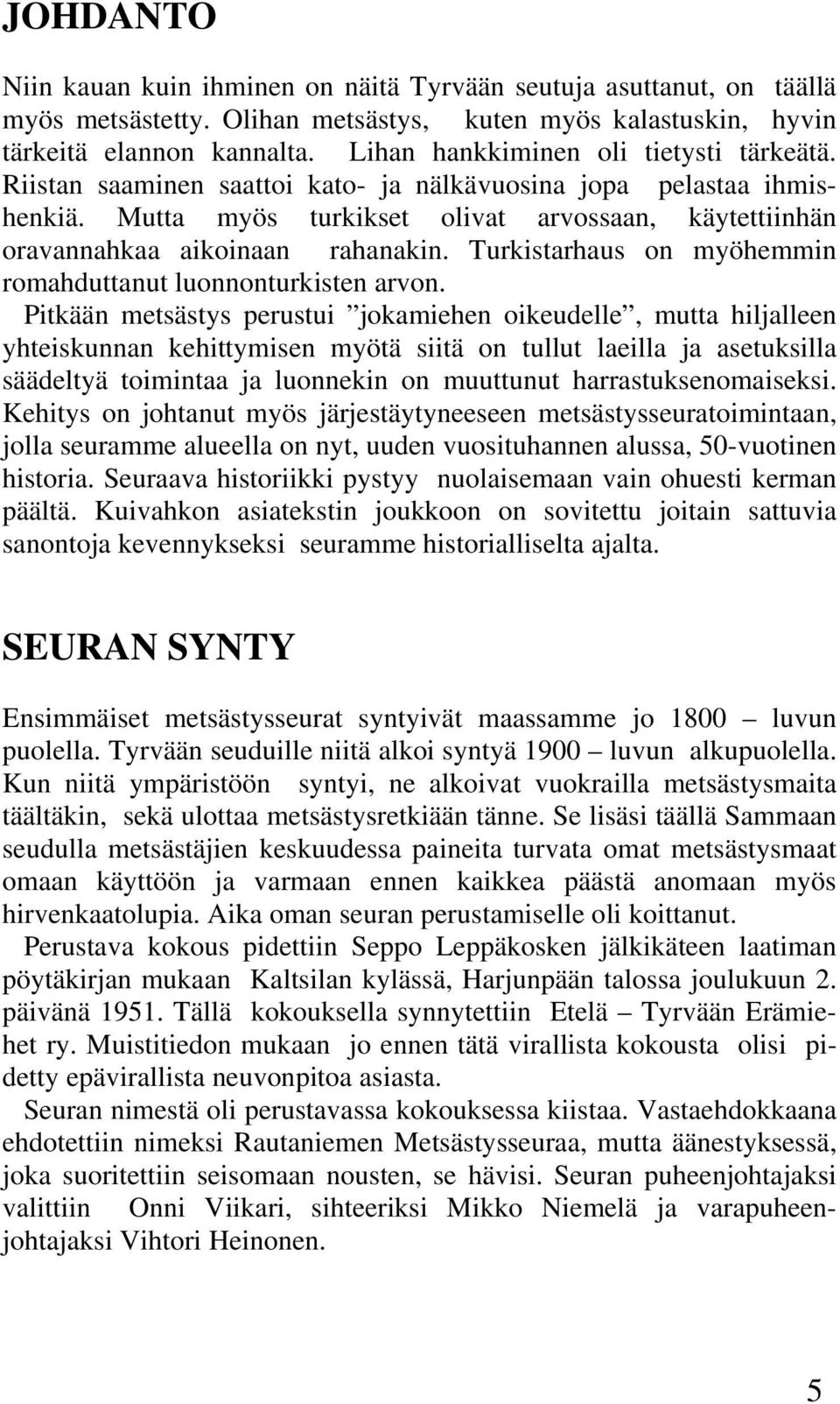 Mutta myös turkikset olivat arvossaan, käytettiinhän oravannahkaa aikoinaan rahanakin. Turkistarhaus on myöhemmin romahduttanut luonnonturkisten arvon.