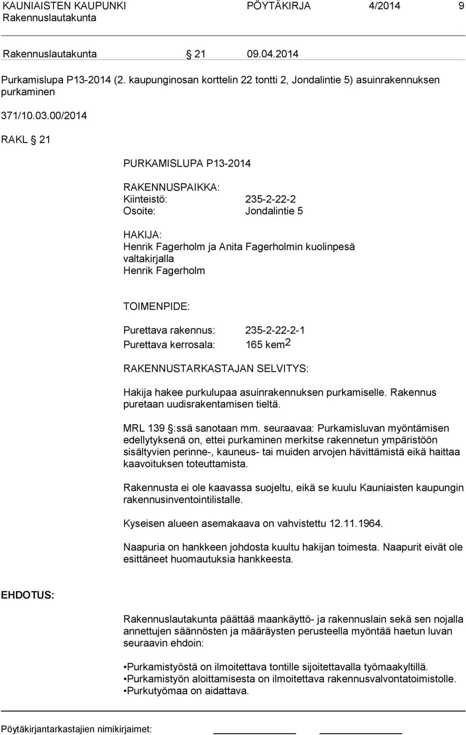 Purettava rakennus: 235-2-22-2-1 Purettava kerrosala: 165 kem2 RAKENNUSTARKASTAJAN SELVITYS: Hakija hakee purkulupaa asuinrakennuksen purkamiselle. Rakennus puretaan uudisrakentamisen tieltä.