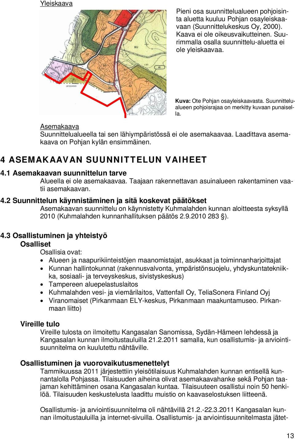 4 ASEMAKAAVAN SUUNNITTELUN VAIHEET Kuva: Ote Pohjan osayleiskaavasta. Suunnittelualueen pohjoisrajaa on merkitty kuvaan punaisella. 4.1 Asemakaavan suunnittelun tarve Alueella ei ole asemakaavaa.