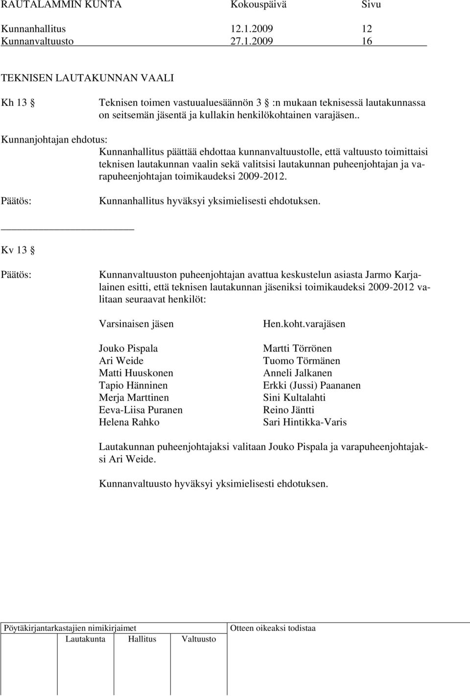 Kv 13 esitti, että teknisen lautakunnan iksi toimikaudeksi 2009-2012 valitaan seuraavat henkilöt: Varsinaisen Jouko Pispala Ari Weide Matti Huuskonen Tapio Hänninen Merja Marttinen Eeva-Liisa Puranen