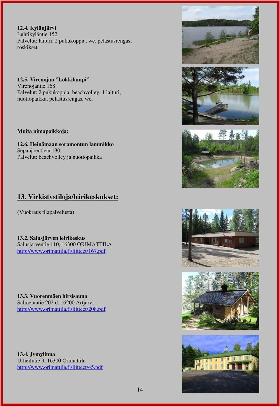 Virenojan Lokkilampi Virenojantie 168 Palvelut: 2 pukukoppia, beachvolley, 1 laituri, nuotiopaikka, pelastusrengas, wc, Muita uimapaikkoja: 12.6. Heinämaan soramontun lammikko Sepänjoentietä 130 Palvelut: beachvolley ja nuotiopaikka 13.