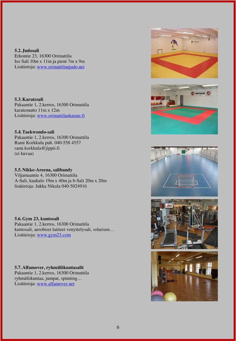 fi (ei kuvaa) 5.5. Nikke-Areena, salibandy Viljamaantie 4, 16300 Orimattila A-Sali, kaukalo 19m x 40m ja b-sali 20m x 20m lisätietoja: Jukka Nikula 040-5024916 5.6. Gym 23, kuntosali Pakaantie 1, 2.