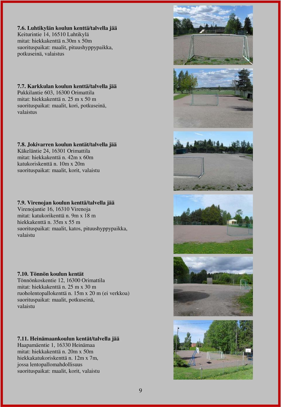 10m x 20m suorituspaikat: maalit, korit, valaistu 7.9. Virenojan koulun kenttä/talvella jää Virenojantie 16, 16310 Virenoja mitat: katukorikenttä n. 9m x 18 m hiekkakenttä n.