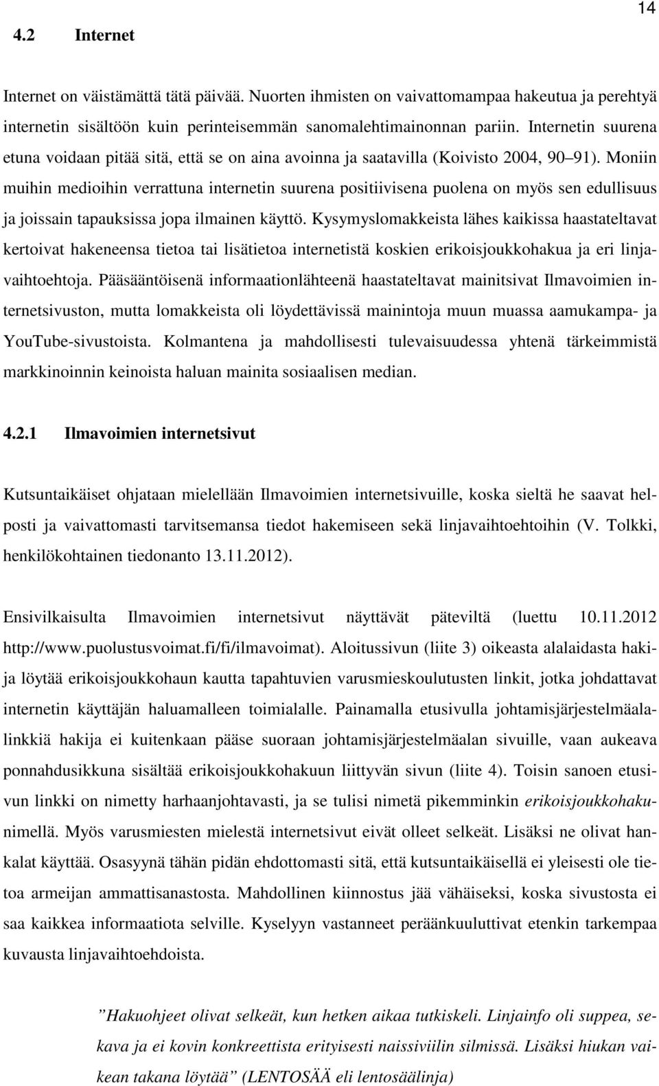 Moniin muihin medioihin verrattuna internetin suurena positiivisena puolena on myös sen edullisuus ja joissain tapauksissa jopa ilmainen käyttö.