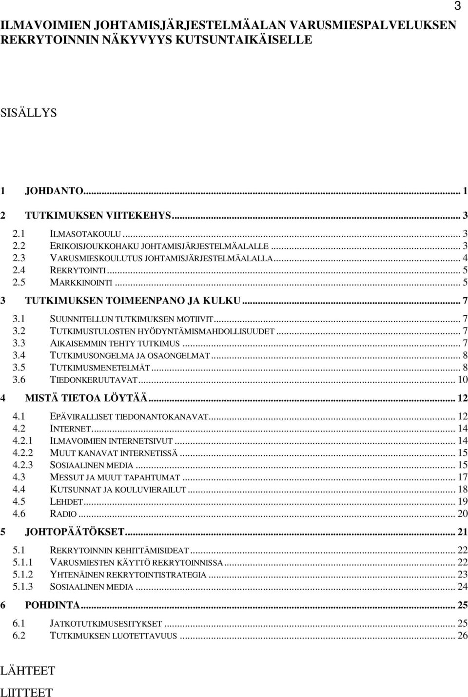 .. 5 3 TUTKIMUKSEN TOIMEENPANO JA KULKU... 7 3.1 SUUNNITELLUN TUTKIMUKSEN MOTIIVIT... 7 3.2 TUTKIMUSTULOSTEN HYÖDYNTÄMISMAHDOLLISUUDET... 7 3.3 AIKAISEMMIN TEHTY TUTKIMUS... 7 3.4 TUTKIMUSONGELMA JA OSAONGELMAT.